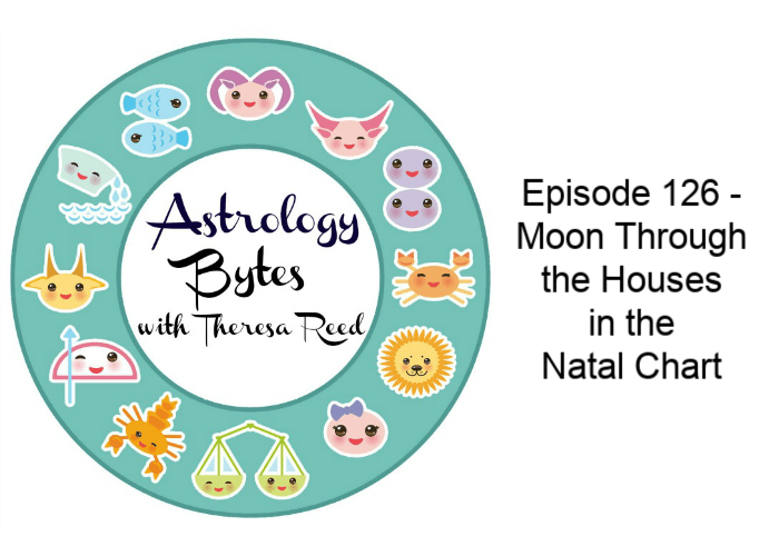 Astrology Bytes Episode 126 –  Moon Through  the Houses  in the  Natal Chart