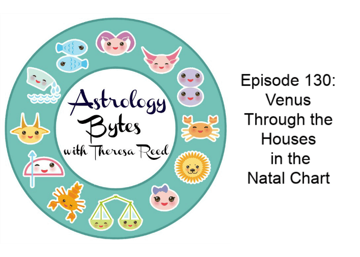 Astrology Bytes Episode 130 – Venus Through the Houses  in the  Natal Chart